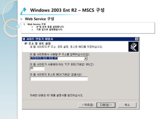 Windows 2003 Ent R2 – MSCS 구성
v Web Service 구성
1. Web Service 구성
Ø IP 및 포트 등을 설정합니다.
Ø 기본 값으로 설정했습니다.
 