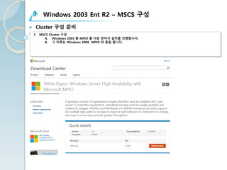 Windows 2003 Ent R2 – MSCS 구성
v Cluster 구성 준비
1. MSCS Cluster 구성
A. Windows 2003 용 MPIO 를 다운 받아서 설치를 진행합니다.
B. 그 이후는 Windows 2008 MPIO 와 동일 합니다.
 