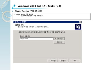 Windows 2003 Ent R2 – MSCS 구성
v Cluster Service 구축 및 세팅
1. Cluster Service 구축 및 세팅
Ø 클러스터의 첫번째 노드를 지정합니다.
 
