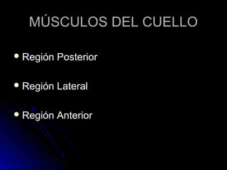 MÚSCULOS DEL CUELLO

 Región   Posterior

 Región   Lateral

 Región   Anterior
 