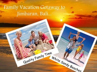 Family Vacation Getaway to 
Jimbaran, Bali... 
 