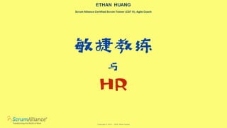 !"#$

 &


'(
ETHAN HUANG
Scrum Alliance Certified Scrum Trainer (CST ®), Agile Coach
Copyright © 2011 - 2020 Ethan Huang
 