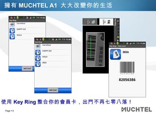 擁有 MUCHTEL A1  大大改變你的生活 使用 Key Ring 整合你的會員卡，出門不再七零八落！ 