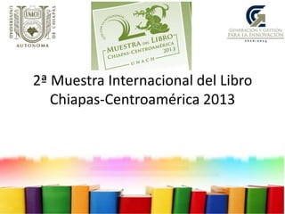 2ª Muestra Internacional del Libro
   Chiapas-Centroamérica 2013
 