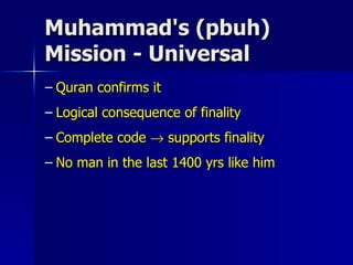 Muhammad's (pbuh) Mission - Universal Quran confirms it Logical consequence of finality Complete code    supports finality No man in the last 1400 yrs like him 