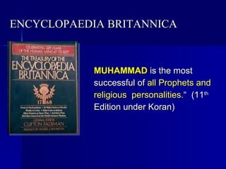ENCYCLOPAEDIA BRITANNICA MUHAMMAD  is the most successful of  all Prophets and religious  personalities. “  (11 th  Edition under Koran) 