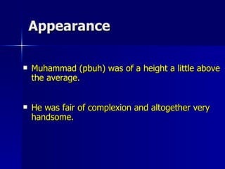 Appearance Muhammad (pbuh) was of a height a little above the average.  He was fair of complexion and altogether very handsome. 