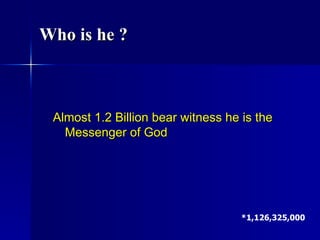 Almost 1.2 Billion bear witness he is the Messenger of God *1,126,325,000   Who is he ?   