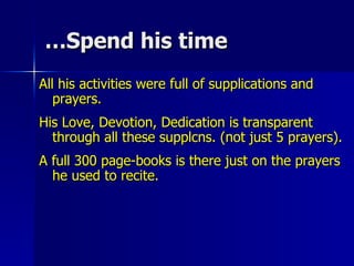 Spend his time… All his activities were full of supplications and prayers. His Love, Devotion, Dedication is transparent through all these supplcns. (not just 5 prayers).  A full 300 page-books is there just on the prayers he used to recite.  