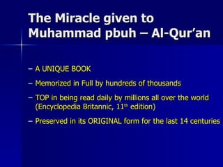 The Miracle given to Muhammad pbuh – Al-Qur’an A UNIQUE BOOK Memorized in Full by hundreds of thousands TOP in being read daily by millions all over the world (Encyclopedia Britannic, 11 th  edition)  Preserved in its ORIGINAL form for the last 14 centuries 