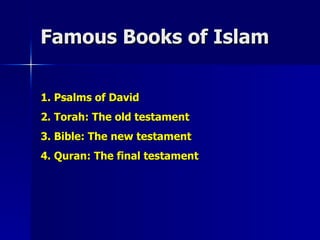 Famous Books of Islam 1. Psalms of David 2. Torah: The old testament 3. Bible: The new testament 4. Quran: The final testament 