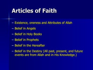 Articles of Faith Existence, oneness and Attributes of Allah Belief in Angels Belief in Holy Books Belief in Prophets Belief in the Hereafter Belief in the Destiny (All past, present, and future events are from Allah and in His Knowledge.) 