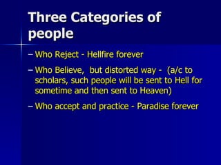 Three Categories of people Who Reject - Hellfire forever Who Believe,  but distorted way -  (a/c to scholars, such people will be sent to Hell for sometime and then sent to Heaven) Who accept and practice - Paradise forever 