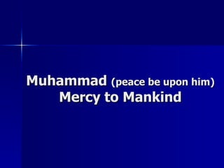 Muhammad  (peace be upon him) Mercy to Mankind 