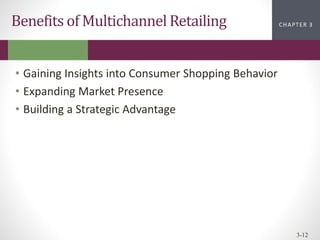 CHAPTER 2
CHAPTER 1
CHAPTER 1
CHAPTER 3
3-12
Benefits of Multichannel Retailing
• Gaining Insights into Consumer Shopping Behavior
• Expanding Market Presence
• Building a Strategic Advantage
 