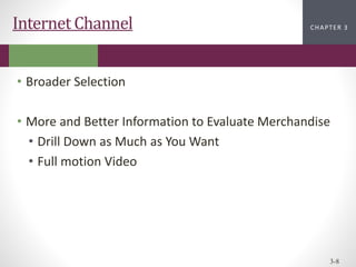 CHAPTER 2
CHAPTER 1
CHAPTER 1
CHAPTER 3
3-8
Internet Channel
• Broader Selection
• More and Better Information to Evaluate Merchandise
• Drill Down as Much as You Want
• Full motion Video
 