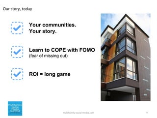4multifamily-social-media.com
Our story, today
Your communities.
Your story.
Learn to COPE with FOMO
(fear of missing out)...