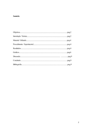2
Sumário
Objetivos......................................................................................................pag.2
Introdução Teórica.......................................................................................pag.2
Material Utilizado........................................................................................pag.4
Procedimento Experimental.........................................................................pag.4
Resultados....................................................................................................pag.4
Graficos........................................................................................................pag.6
Discussão...................................................................................... ...............pag.9
Conclusão.....................................................................................................pag.9
Bibliografia...................................................................................................pag.9
 