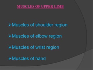 MUSCLES OF UPPER LIMB
Muscles of shoulder region
Muscles of elbow region
Muscles of wrist region
Muscles of hand
 