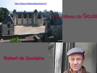 http://www.chateaudegoulaine.fr/
Le château de Goula
Robert de Goulaine
 