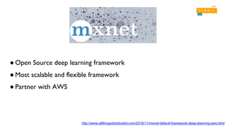 ● Open Source deep learning framework
● Most scalable and flexible framework
● Partner with AWS
http://www.allthingsdistributed.com/2016/11/mxnet-default-framework-deep-learning-aws.html
 