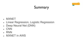 Summary
● MXNET
● Linear Regression, Logistic Regression
● Deep Neural Net (DNN)
● CNN
● RNN
● MXNET in AWS
 
