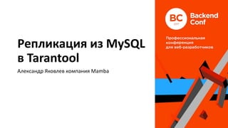 Репликация из MySQL
в Tarantool
Александр Яковлев компания Mamba
 