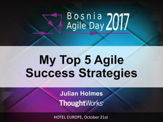 My Top 5 Agile
Success Strategies
Julian Holmes
HOTEL EUROPE, October 21st
 