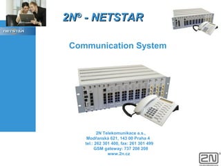 2N® - NETSTAR
Communication System

2N Telekomunikace a.s.,
Modřanská 621, 143 00 Praha 4
tel.: 262 301 400, fax: 261 301 499
GSM gateway: 737 208 208
www.2n.cz

 