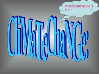 CliMaTe ChaNGe: WHOSE PROBLEM IS IT?? 