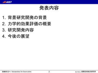 計測フロンティア研究部門 
2 
発表内容 
1.背景研究開発の背景 
2.力学的効果評価の概要 
3.研究開発内容 
4.今後の展望  