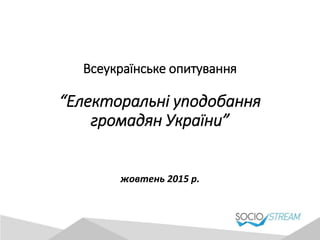 Всеукраїнське опитування
“Електоральні уподобання
громадян України”
жовтень 2015 р.
 
