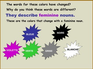 The words for these colors have changed?
Why do you think these words are different?
They describe feminine nouns.
These are the colors that change with a feminine noun.
BLEUE
NOIRE
VIOLETTE BLANCHE
GRISEVERTE
 