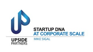 STARTUP DNA
AT CORPORATE SCALE
MIKE SIGAL
 