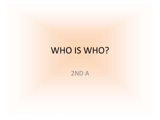 WHO IS WHO?
2ND A
 