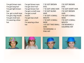 I’ve got brown eyes
I’ve got long hair
I’ve got light brown
hair
I’ve got a small nose
I’ve got a big mouth
I’ve got small...