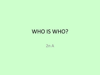 WHO IS WHO?
2n A
 