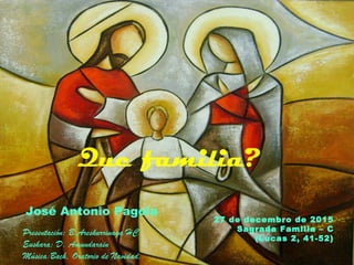 Presentación: B.Areskurrinaga HC
Euskara: D. Amundarain
Música:Bach, Oratorio de Navidad.
27 de decembro de 2015
Sagrada Familia – C
(Lucas 2, 41-52)
José Antonio Pagola
Que familia?
 