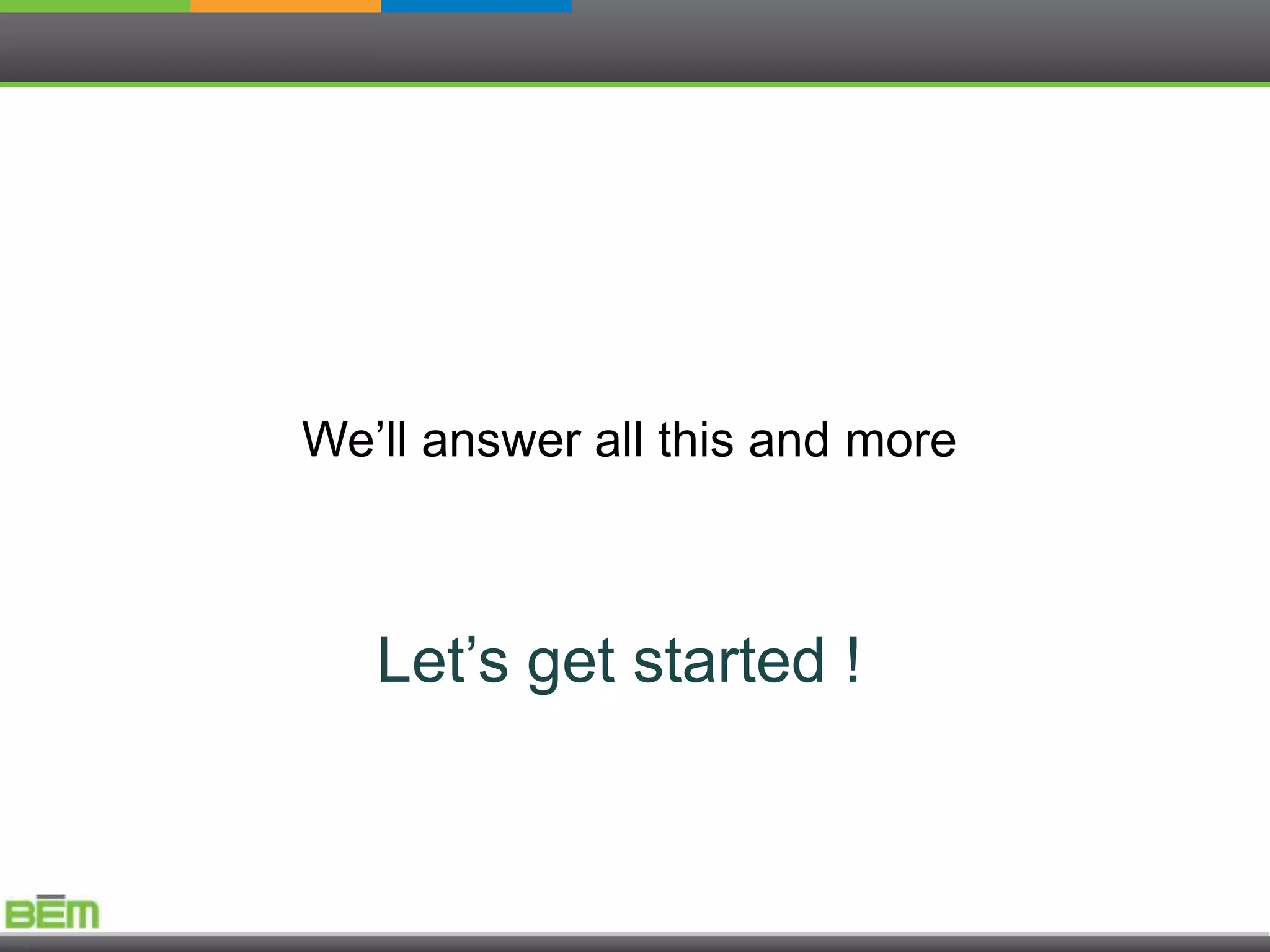 We’ll answer all this and more



   Let’s get started !
 