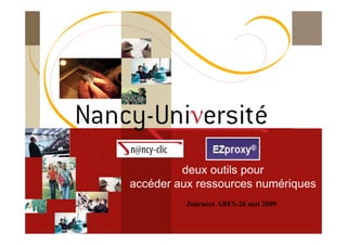 [ Fédération Nancy-Université][ 2006 – 2007] 1
deux outils pour
accéder aux ressources numériques
Journées ABES-26 mai 2009
 