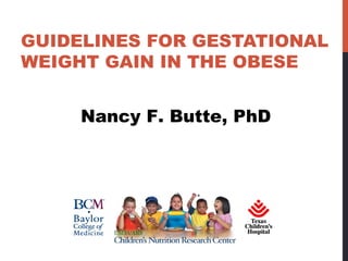 GUIDELINES FOR GESTATIONAL
WEIGHT GAIN IN THE OBESE
Nancy F. Butte, PhD
 
