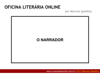 O NARRADOR
OFICINA LITERÁRIA ONLINE
por Marcelo Spalding
www.cursosdeescrita.com.br | Prof. Marcelo Spalding
 