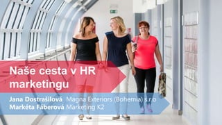 Naše cesta v HR
marketingu
Jana Dostrašilová Magna Exteriors (Bohemia) s.r.o
Markéta Fáberová Marketing K2
 