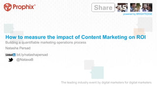 The leading industry event by digital marketers for digital marketers
powered by BRIGHTEDGE
How to measure the impact of Content Marketing on ROI
Building a quantifiable marketing operations process
Natasha Persad
bit.ly/natashapersad
@NataxaB
 