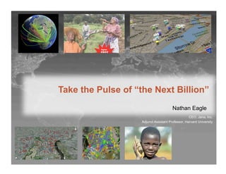 Take the Pulse of “the Next Billion”
                                       Nathan Eagle
                                                  CEO, Jana, Inc.
                   Adjunct Assistant Professor, Harvard University
 