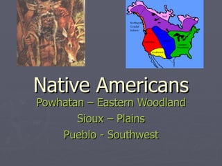 Native Americans Powhatan – Eastern Woodland  Sioux – Plains Pueblo - Southwest 