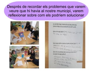 Després de recordar els problemes que varem
veure que hi havia al nostre municipi, varem
reflexionar sobre com els podríem...