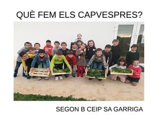 QUÈ FEM ELS CAPVESPRES?
SEGON B CEIP SA GARRIGA
 