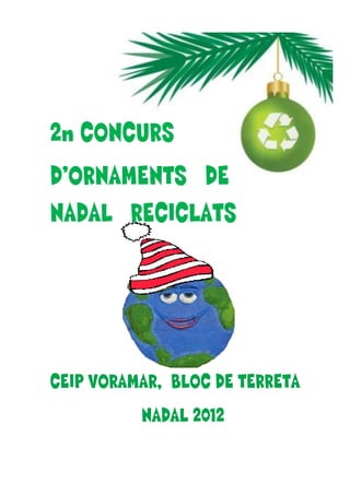 2n CONCURS
D’ORNAMENTS DE
NADAL RECICLATS




CEIP VORAMAR, BLOC DE TERRETA
          NADAL 2012
 