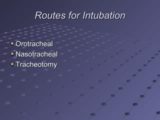 Routes for IntubationRoutes for Intubation
OrotrachealOrotracheal
NasotrachealNasotracheal
TracheotomyTracheotomy
 